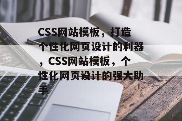 CSS网站模板，打造个性化网页设计的利器，CSS网站模板，个性化网页设计的强大助手