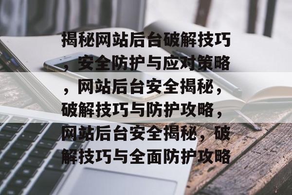 揭秘网站后台破解技巧，安全防护与应对策略，网站后台安全揭秘，破解技巧与防护攻略，网站后台安全揭秘，破解技巧与全面防护攻略