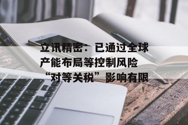 立讯精密：已通过全球产能布局等控制风险 “对等关税”影响有限