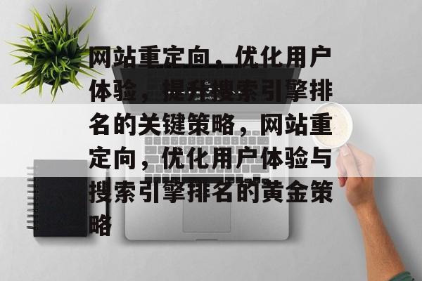 网站重定向，优化用户体验，提升搜索引擎排名的关键策略，网站重定向，优化用户体验与搜索引擎排名的黄金策略