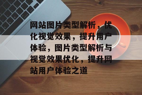 网站图片类型解析，优化视觉效果，提升用户体验，图片类型解析与视觉效果优化，提升网站用户体验之道