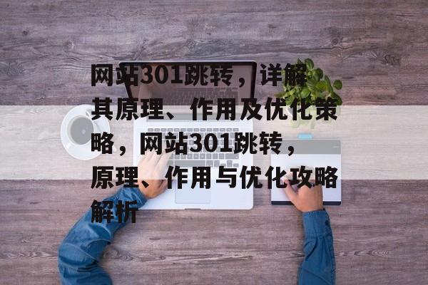 网站301跳转，详解其原理、作用及优化策略，网站301跳转，原理、作用与优化攻略解析