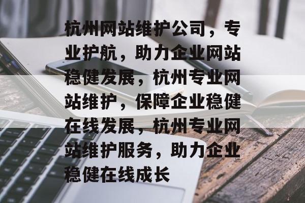 杭州网站维护公司，专业护航，助力企业网站稳健发展，杭州专业网站维护，保障企业稳健在线发展，杭州专业网站维护服务，助力企业稳健在线成长