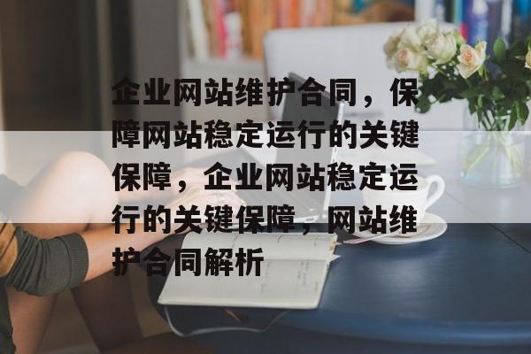 企业网站维护合同，保障网站稳定运行的关键保障，企业网站稳定运行的关键保障，网站维护合同解析