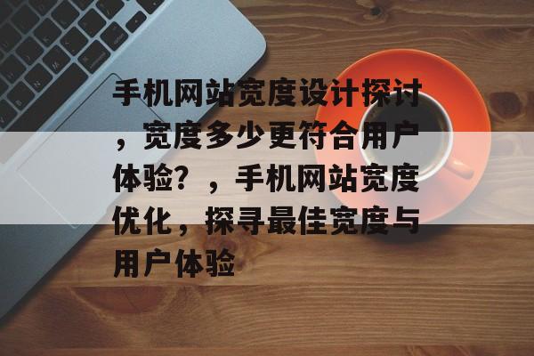 手机网站宽度设计探讨，宽度多少更符合用户体验？，手机网站宽度优化，探寻最佳宽度与用户体验