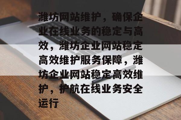 潍坊网站维护，确保企业在线业务的稳定与高效，潍坊企业网站稳定高效维护服务保障，潍坊企业网站稳定高效维护，护航在线业务安全运行