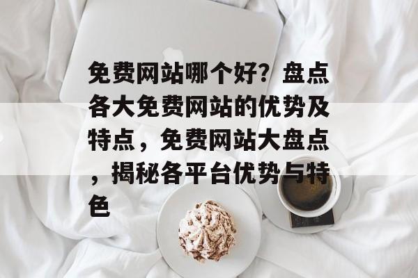 免费网站哪个好？盘点各大免费网站的优势及特点，免费网站大盘点，揭秘各平台优势与特色