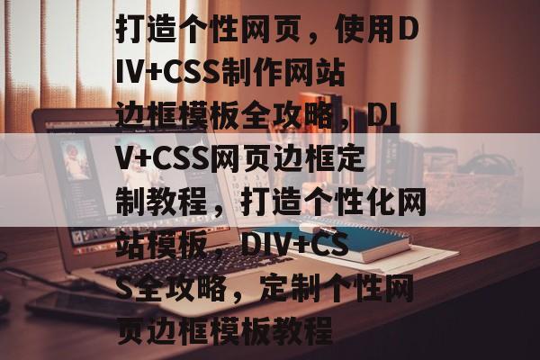 打造个性网页，使用DIV+CSS制作网站边框模板全攻略，DIV+CSS网页边框定制教程，打造个性化网站模板，DIV+CSS全攻略，定制个性网页边框模板教程