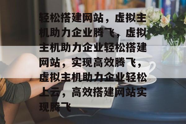 轻松搭建网站，虚拟主机助力企业腾飞，虚拟主机助力企业轻松搭建网站，实现高效腾飞，虚拟主机助力企业轻松上云，高效搭建网站实现腾飞
