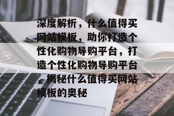 深度解析，什么值得买网站模板，助你打造个性化购物导购平台，打造个性化购物导购平台，揭秘什么值得买网站模板的奥秘