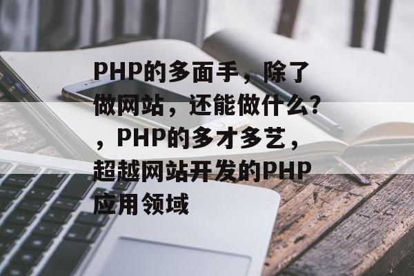 PHP的多面手，除了做网站，还能做什么？，PHP的多才多艺，超越网站开发的PHP应用领域