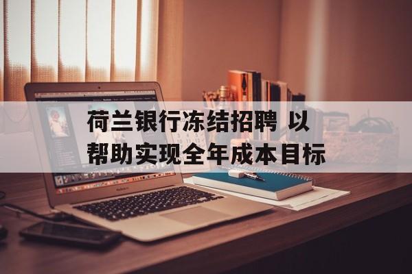 荷兰银行冻结招聘 以帮助实现全年成本目标