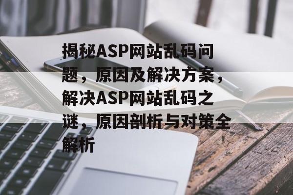 揭秘ASP网站乱码问题，原因及解决方案，解决ASP网站乱码之谜，原因剖析与对策全解析
