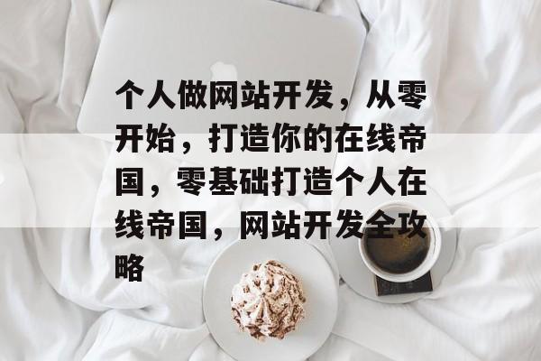 个人做网站开发，从零开始，打造你的在线帝国，零基础打造个人在线帝国，网站开发全攻略