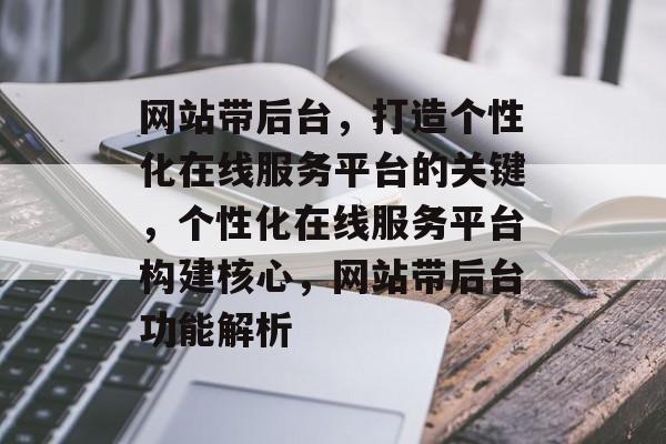 网站带后台，打造个性化在线服务平台的关键，个性化在线服务平台构建核心，网站带后台功能解析