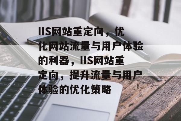 IIS网站重定向，优化网站流量与用户体验的利器，IIS网站重定向，提升流量与用户体验的优化策略