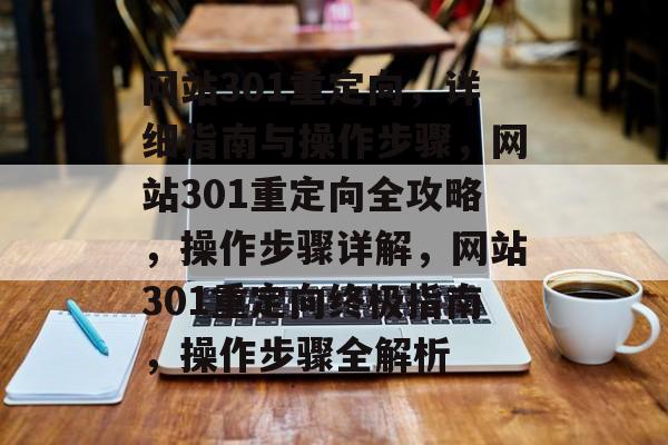 网站301重定向，详细指南与操作步骤，网站301重定向全攻略，操作步骤详解，网站301重定向终极指南，操作步骤全解析