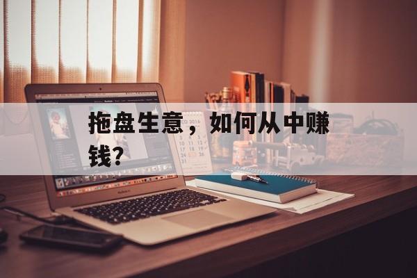 拖盘生意，如何从中赚钱？