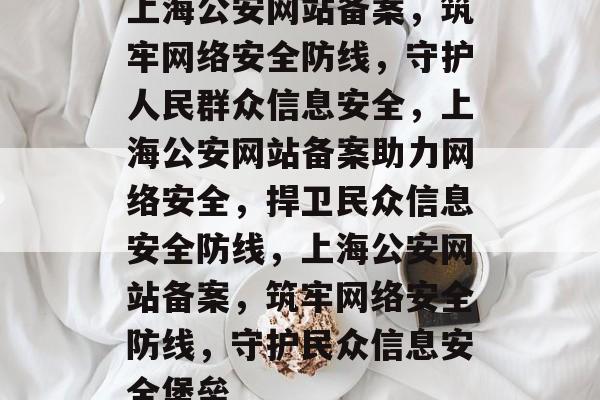上海公安网站备案，筑牢网络安全防线，守护人民群众信息安全，上海公安网站备案助力网络安全，捍卫民众信息安全防线，上海公安网站备案，筑牢网络安全防线，守护民众信息安全堡垒