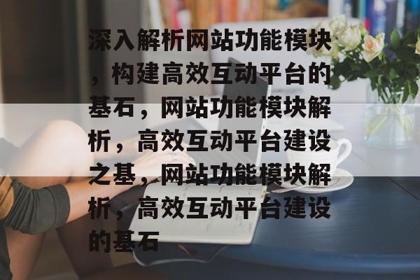 深入解析网站功能模块，构建高效互动平台的基石，网站功能模块解析，高效互动平台建设之基，网站功能模块解析，高效互动平台建设的基石
