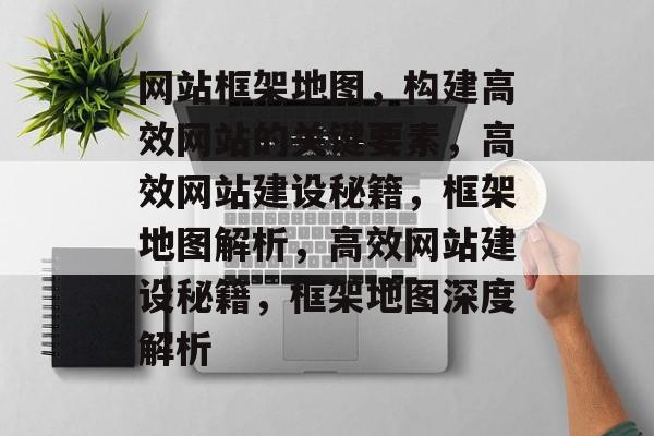 网站框架地图，构建高效网站的关键要素，高效网站建设秘籍，框架地图解析，高效网站建设秘籍，框架地图深度解析