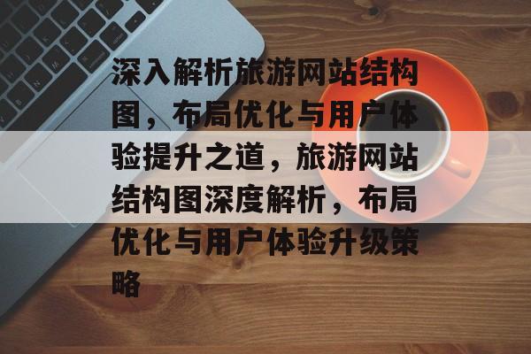 深入解析旅游网站结构图，布局优化与用户体验提升之道，旅游网站结构图深度解析，布局优化与用户体验升级策略