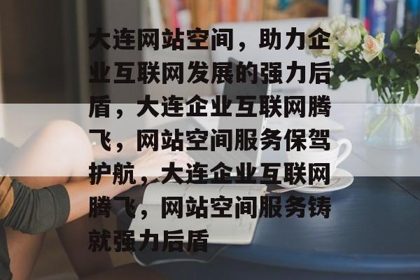 大连网站空间，助力企业互联网发展的强力后盾，大连企业互联网腾飞，网站空间服务保驾护航，大连企业互联网腾飞，网站空间服务铸就强力后盾