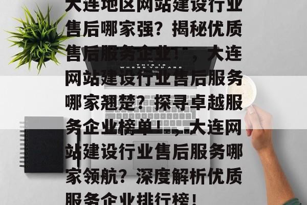 大连地区网站建设行业售后哪家强？揭秘优质售后服务企业！，大连网站建设行业售后服务哪家翘楚？探寻卓越服务企业榜单！，大连网站建设行业售后服务哪家领航？深度解析优质服务企业排行榜！
