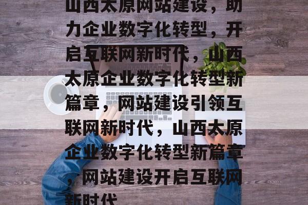 山西太原网站建设，助力企业数字化转型，开启互联网新时代，山西太原企业数字化转型新篇章，网站建设引领互联网新时代，山西太原企业数字化转型新篇章，网站建设开启互联网新时代