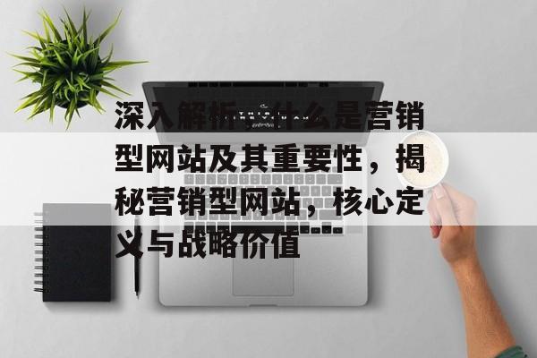 深入解析，什么是营销型网站及其重要性，揭秘营销型网站，核心定义与战略价值