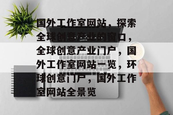 国外工作室网站，探索全球创意产业的窗口，全球创意产业门户，国外工作室网站一览，环球创意门户，国外工作室网站全景览