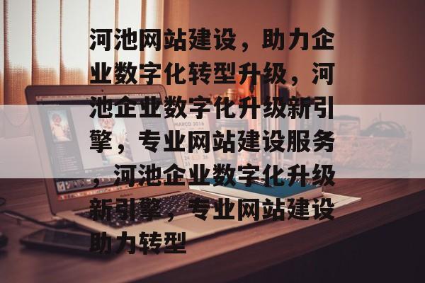 河池网站建设，助力企业数字化转型升级，河池企业数字化升级新引擎，专业网站建设服务，河池企业数字化升级新引擎，专业网站建设助力转型