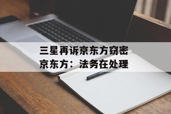 三星再诉京东方窃密 京东方：法务在处理