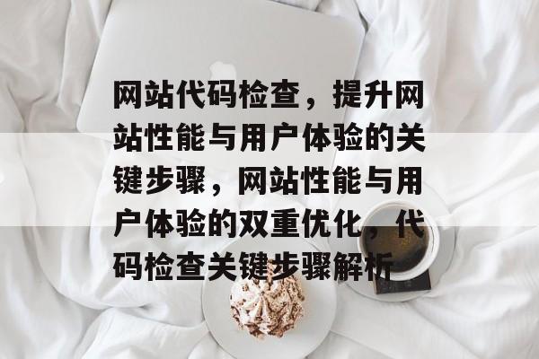 网站代码检查，提升网站性能与用户体验的关键步骤，网站性能与用户体验的双重优化，代码检查关键步骤解析