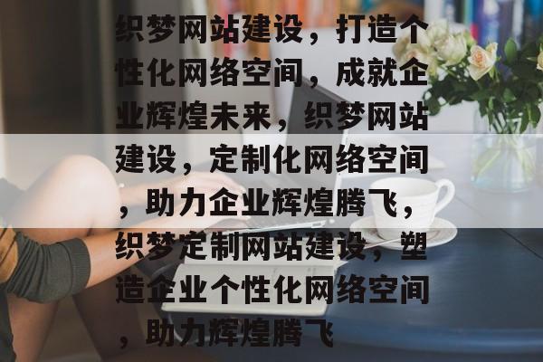 织梦网站建设，打造个性化网络空间，成就企业辉煌未来，织梦网站建设，定制化网络空间，助力企业辉煌腾飞，织梦定制网站建设，塑造企业个性化网络空间，助力辉煌腾飞