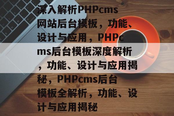 深入解析PHPcms网站后台模板，功能、设计与应用，PHPcms后台模板深度解析，功能、设计与应用揭秘，PHPcms后台模板全解析，功能、设计与应用揭秘