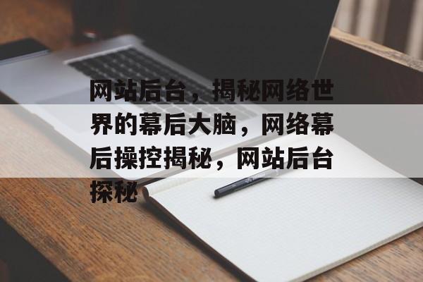 网站后台，揭秘网络世界的幕后大脑，网络幕后操控揭秘，网站后台探秘