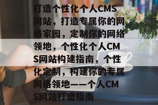 打造个性化个人CMS网站，打造专属你的网络家园，定制你的网络领地，个性化个人CMS网站构建指南，个性化定制，构建你的专属网络领地——个人CMS网站打造指南