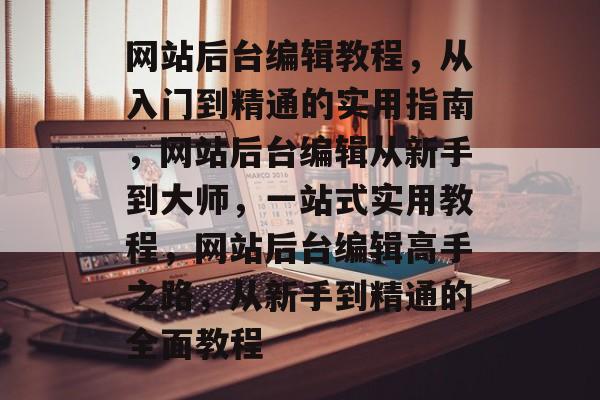 网站后台编辑教程，从入门到精通的实用指南，网站后台编辑从新手到大师，一站式实用教程，网站后台编辑高手之路，从新手到精通的全面教程