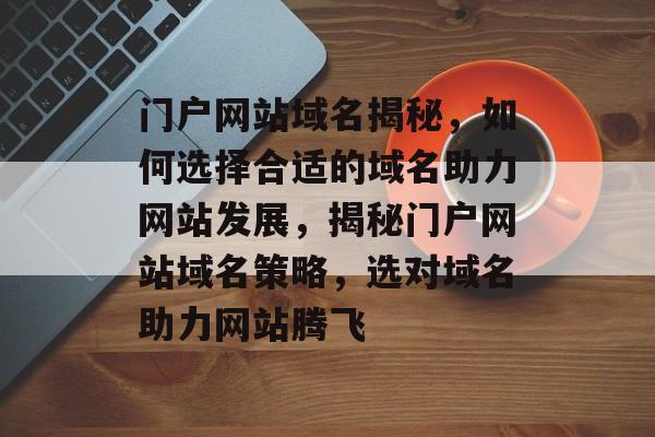 门户网站域名揭秘，如何选择合适的域名助力网站发展，揭秘门户网站域名策略，选对域名助力网站腾飞