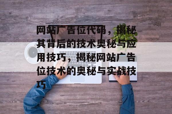 网站广告位代码，揭秘其背后的技术奥秘与应用技巧，揭秘网站广告位技术的奥秘与实战技巧