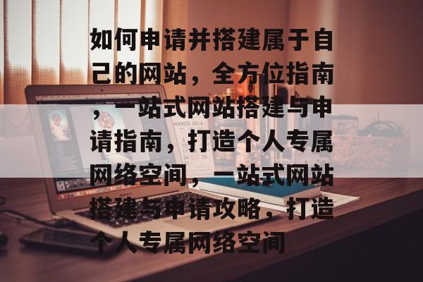 如何申请并搭建属于自己的网站，全方位指南，一站式网站搭建与申请指南，打造个人专属网络空间，一站式网站搭建与申请攻略，打造个人专属网络空间