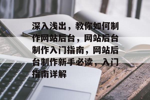 深入浅出，教你如何制作网站后台，网站后台制作入门指南，网站后台制作新手必读，入门指南详解