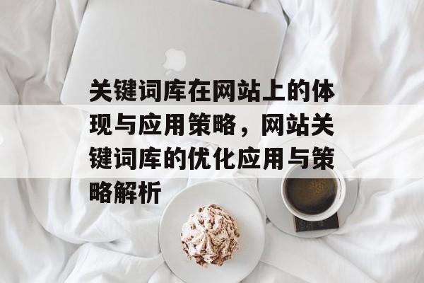 关键词库在网站上的体现与应用策略，网站关键词库的优化应用与策略解析