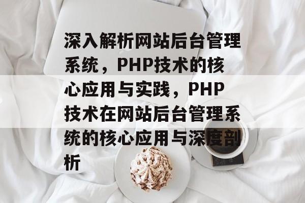 深入解析网站后台管理系统，PHP技术的核心应用与实践，PHP技术在网站后台管理系统的核心应用与深度剖析