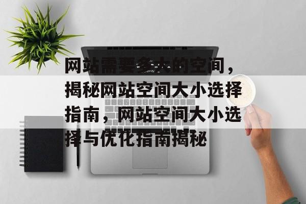 网站需要多大的空间，揭秘网站空间大小选择指南，网站空间大小选择与优化指南揭秘