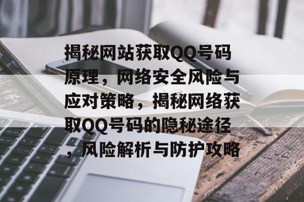 揭秘网站获取QQ号码原理，网络安全风险与应对策略，揭秘网络获取QQ号码的隐秘途径，风险解析与防护攻略