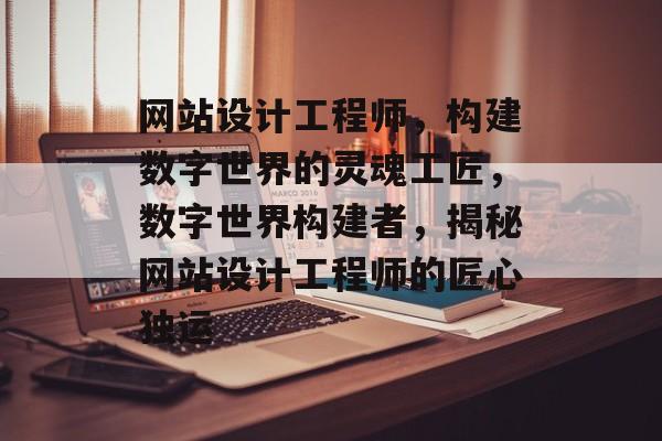 网站设计工程师，构建数字世界的灵魂工匠，数字世界构建者，揭秘网站设计工程师的匠心独运