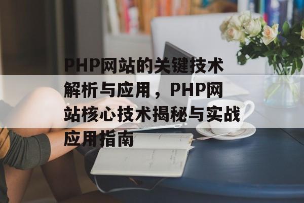 PHP网站的关键技术解析与应用，PHP网站核心技术揭秘与实战应用指南