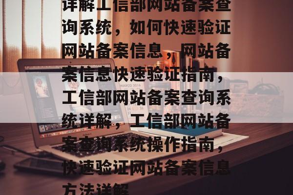 详解工信部网站备案查询系统，如何快速验证网站备案信息，网站备案信息快速验证指南，工信部网站备案查询系统详解，工信部网站备案查询系统操作指南，快速验证网站备案信息方法详解